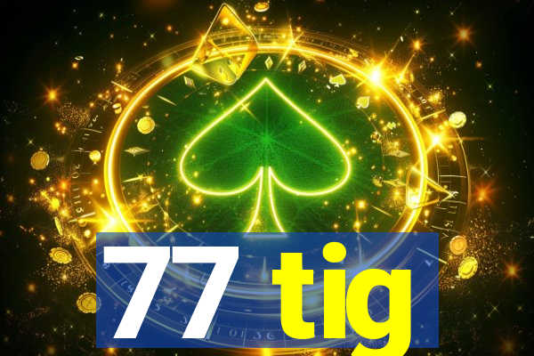 77 tig